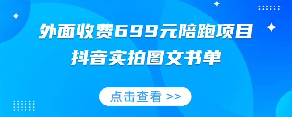 外面收费699元陪跑项目，抖音实拍图文书单，图文带货全攻略-资源宝库