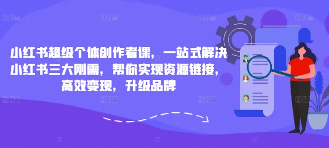 小红书超级个体创作者课，一站式解决小红书三大刚需，帮你实现资源链接，高效变现，升级品牌-资源宝库
