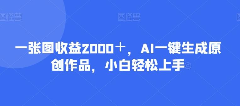 一张图收益2000＋，AI一键生成原创作品，小白轻松上手-资源宝库