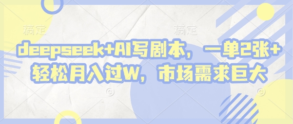 deepseek+AI写剧本,一单2张+ 轻松月入过W,市场需求巨大-资源宝库