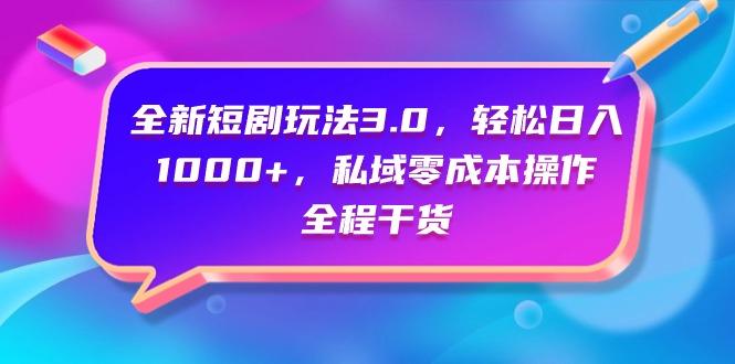 (9794期)全新短剧玩法3.0，轻松日入1000+，私域零成本操作，全程干货-资源宝库
