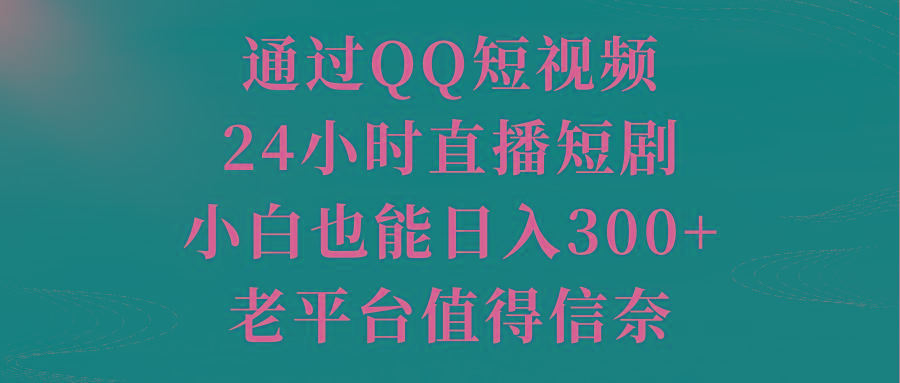 通过QQ短视频、24小时直播短剧，小白也能日入300+，老平台值得信奈-资源宝库