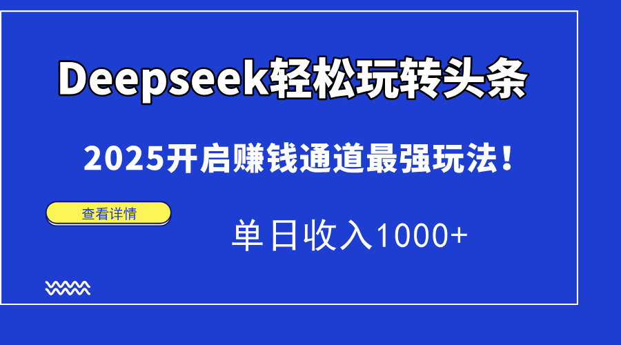 Deepseek轻松玩转头条，2025开启赚钱通道最强玩法！单日收入1000+-资源宝库