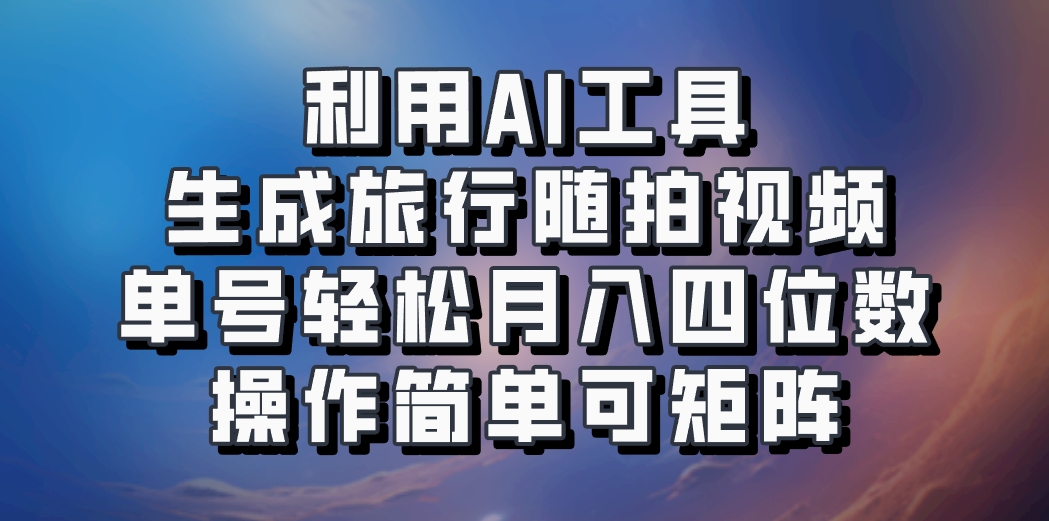 利用AI工具生成旅行随拍视频，单号轻松月入四位数，操作简单可矩阵-资源宝库