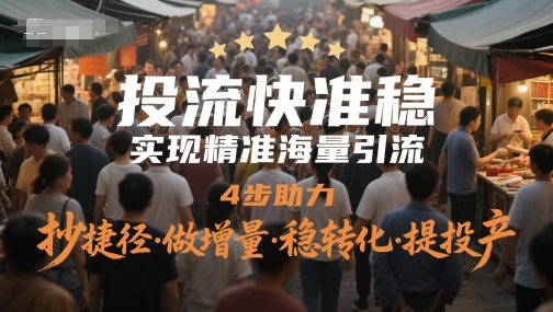 投流快准稳,实现精准海量引流,4步助力,抄捷径·做增量·稳转化·提投产-资源宝库