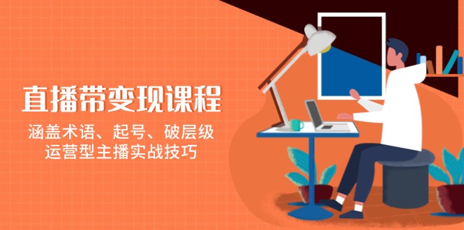 直播带变现课程，涵盖术语、起号、破层级，运营型主播实战技巧-资源宝库