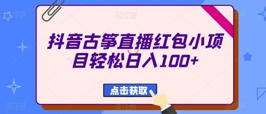 抖音古筝直播红包小项目轻松日入100+-资源宝库