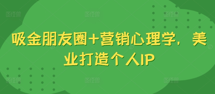 吸金朋友圈+营销心理学，美业打造个人IP-资源宝库