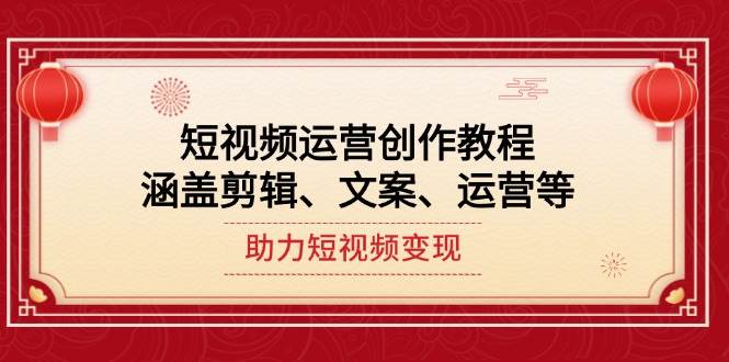 短视频运营创作教程，涵盖剪辑、文案、运营等，助力短视频变现-资源宝库