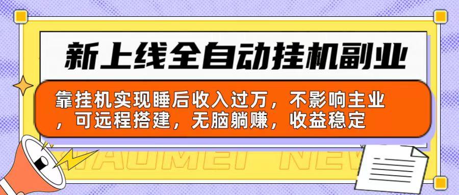 新上线全自动挂机副业：靠挂机实现睡后收入过万，不影响主业可远程搭建...-资源宝库