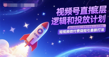 视频号直播底层逻辑和投放计划，短视频微付费撬短引最新打法-资源宝库