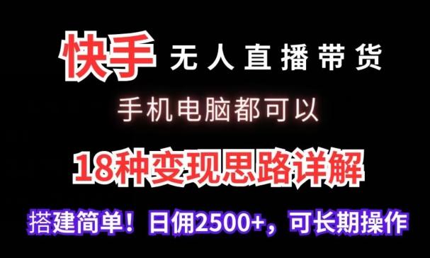 快手无人直播带货，手机电脑都可以，18种变现思路详解，搭建简单日佣2500+【揭秘】-资源宝库