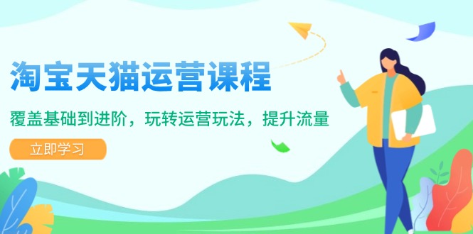 淘宝天猫运营课程，覆盖基础到进阶，玩转运营玩法，提升流量-资源宝库