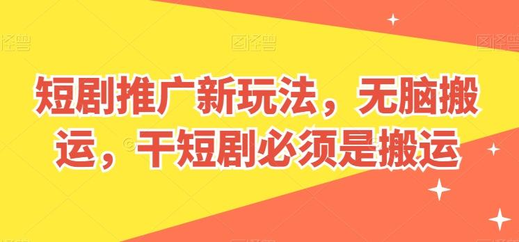 短剧推广新玩法，无脑搬运，干短剧必须是搬运【揭秘】-资源宝库