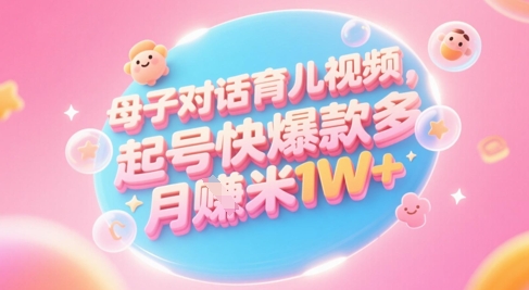 AI生成母子对话育儿类视频,起号快爆款多,小白宝妈轻松学,多渠道变现,月入1W+-资源宝库