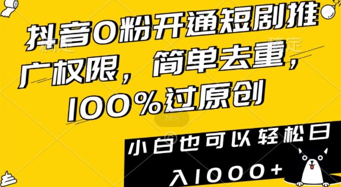 抖音0粉开通短剧推广权限，简单去重，100%过原创，小白也可以轻松日入1000+【揭秘】-资源宝库