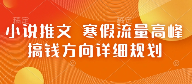 小说推文 寒假流量高峰 搞钱方向详细规划-资源宝库