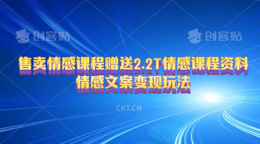售卖情感课程，赠送2.2T情感课程资料，情感文案变现玩法-资源宝库