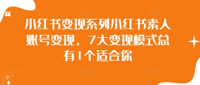 小红书变现系列小红书素人账号变现，7大变现模式总有1个适合你-资源宝库