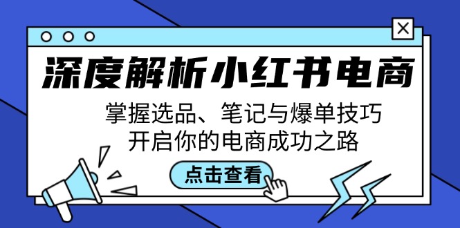 深度解析小红书电商：掌握选品、笔记与爆单技巧，开启你的电商成功之路-资源宝库