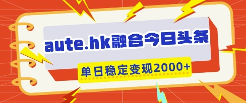 aute.hk融合今日头条，一键复制粘贴，单日稳定变现多张【揭秘】-资源宝库