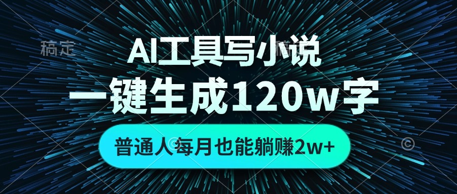 AI工具写小说，一键生成120万字，普通人每月也能躺赚2w+-资源宝库