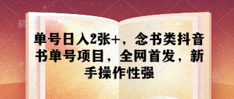 单号日入2张+，念书类抖音书单号项目，全网首发，新手操作性强-资源宝库