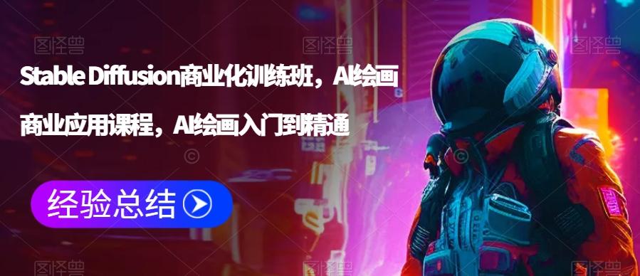 Stable Diffusion商业化训练班，Al绘画商业应用课程，AI绘画入门到精通-资源宝库