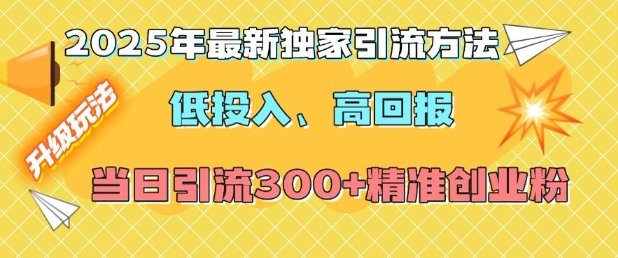 2025年最新独家引流方法，低投入高回报？当日引流300+精准创业粉-资源宝库