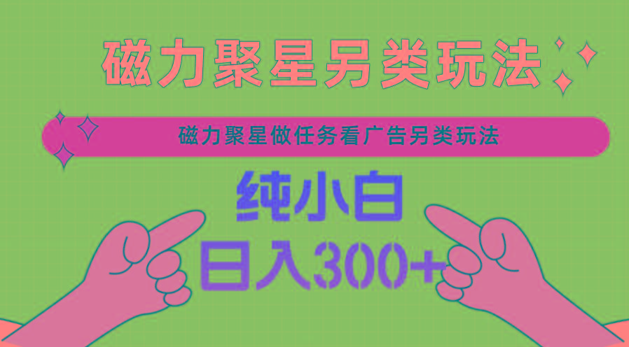 磁力聚星做任务看广告撸马扁，不靠流量另类玩法日入300+-资源宝库