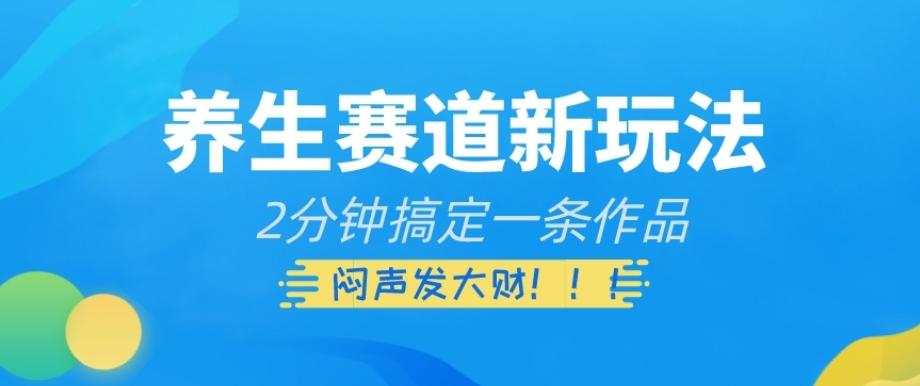 养生赛道新玩法，2分钟搞定一条作品，闷声发大财【揭秘】-资源宝库