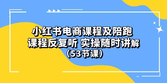 小红书电商课程陪跑课 课程反复听 实操随时讲解 (53节课-资源宝库