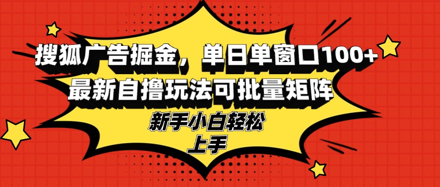 搜狐广告掘金，单日单窗口100+，最新自撸玩法可批量矩阵，适合新手小白-资源宝库