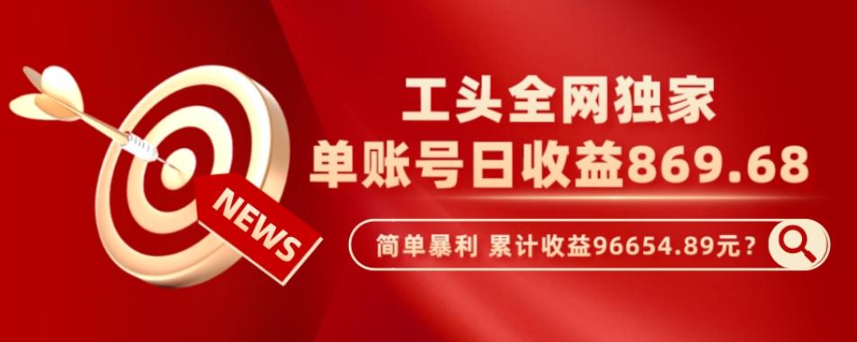 工头全网独家，这个玩法单账号日收益869.68，简单暴利，累计收益96654.89元？-资源宝库