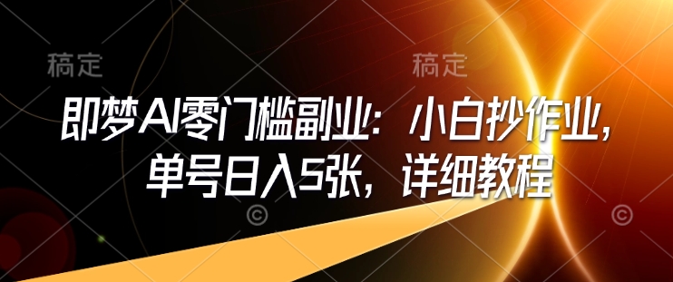 即梦AI零门槛副业:小白抄作业,单号日入5张,详细教程-资源宝库