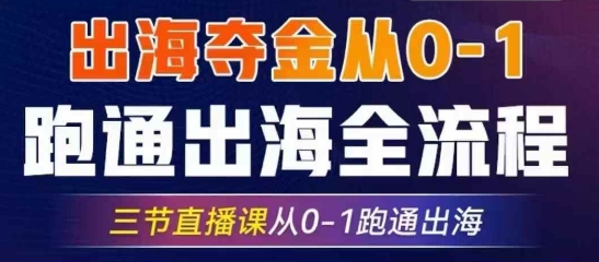 2025出海夺金从0-1跑通出海全流程，三节直播课从0-1跑通出海，教你用AI跑通全流程-资源宝库