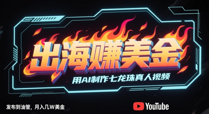 出海挣美金，用AI制作七龙珠真人视频，发布到油管，条条爆火，月入几W美刀-资源宝库