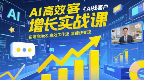 AI高效获客增长实战课,AI找客户 私域自动化 高效工作流 直播快变现-资源宝库