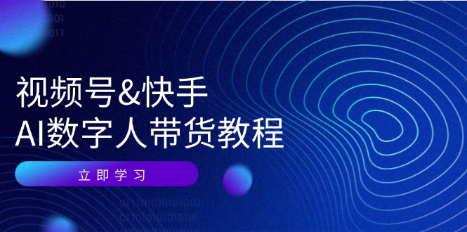 视频号快手AI数字人带货教程：认知、技术、运营、拓展与资源变现-资源宝库