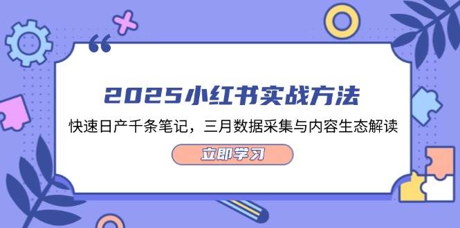 2025小红书实战方法，快速日产千条笔记，三月数据采集与内容生态解读-资源宝库