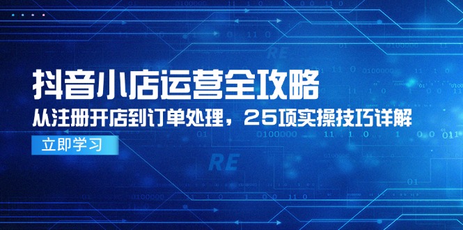 抖音小店运营全攻略，从注册开店到订单处理，25项实操技巧详解-资源宝库