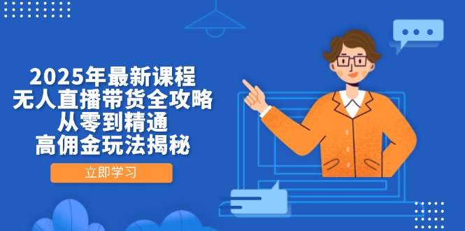 2025年最新课程，无人直播带货全攻略，从零到精通，高佣金玩法揭秘-资源宝库