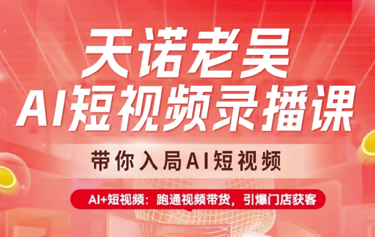 天诺老吴AI短视频录播课,带你入局AI短视频,AI+短视频,跑通视频带货-资源宝库