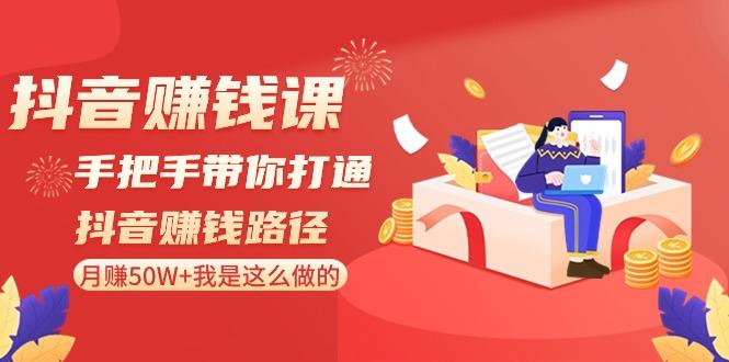抖音赚钱课：手把手带你打通抖音赚钱路径，月赚50W+我是这么做的！-资源宝库