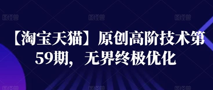 【淘宝天猫】原创高阶技术第59期，无界终极优化-资源宝库
