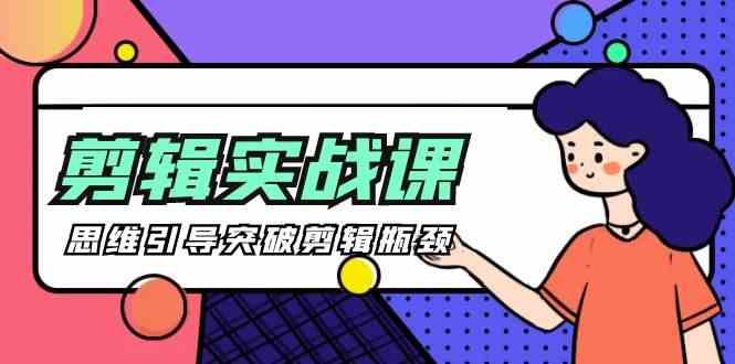 剪辑实操课-思维引导突破剪辑瓶颈(29节视频课)-资源宝库