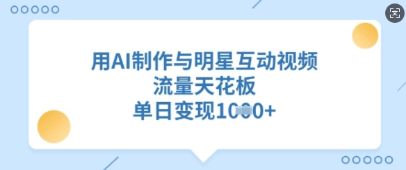 用AI制作与明星互动视频,流量天花板,单日变现多张-资源宝库
