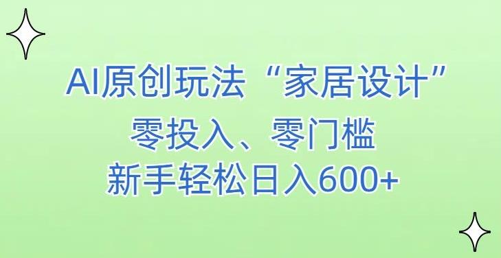 AI家居设计，简单好上手，新手小白什么也不会的，都可以轻松日入500+【揭秘】-资源宝库