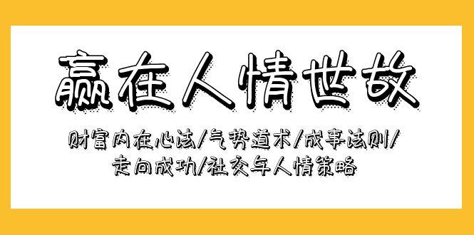 (9959期)赢在-人情世故：财富内在心法/气势道术/成事法则/走向成功/社交与人情策略-资源宝库