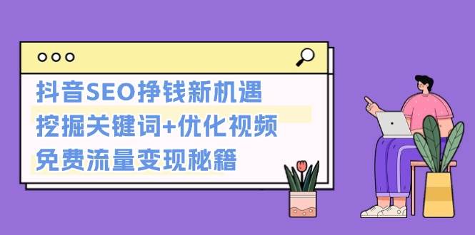 抖音SEO挣钱新机遇：挖掘关键词+优化视频，免费流量变现秘籍-资源宝库